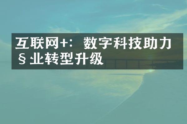 互联网+：数字科技助力产业转型升级