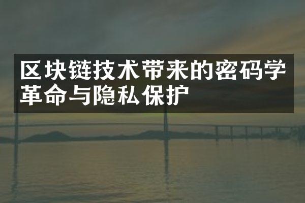 区块链技术带来的密码学革命与隐私保护