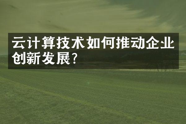 云计算技术如何推动企业创新发展？