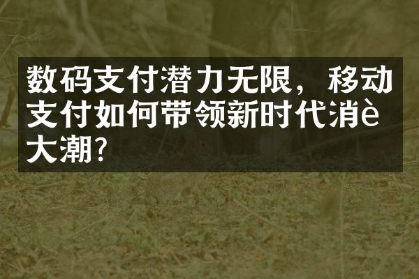 数码支付潜力无限，移动支付如何带领新时代消费大潮？