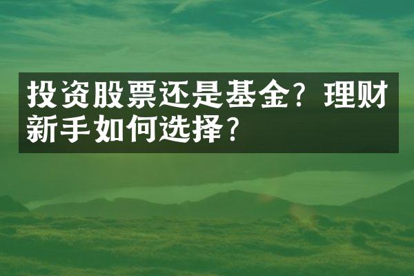 投资股票还是基金？理财新手如何选择？