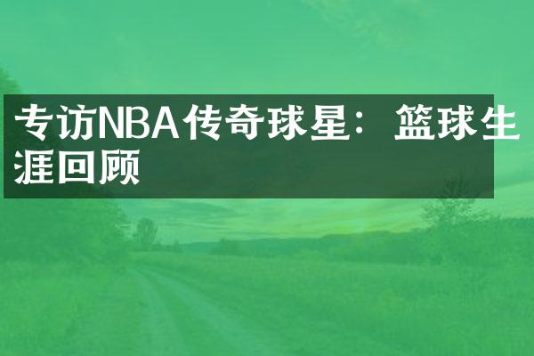 专访NBA传奇球星：篮球生涯回顾