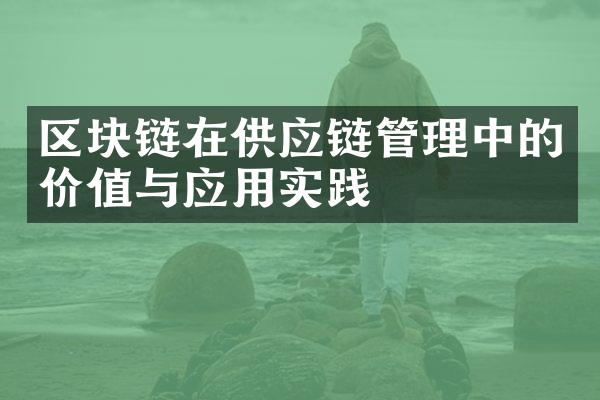 区块链在供应链管理中的价值与应用实践