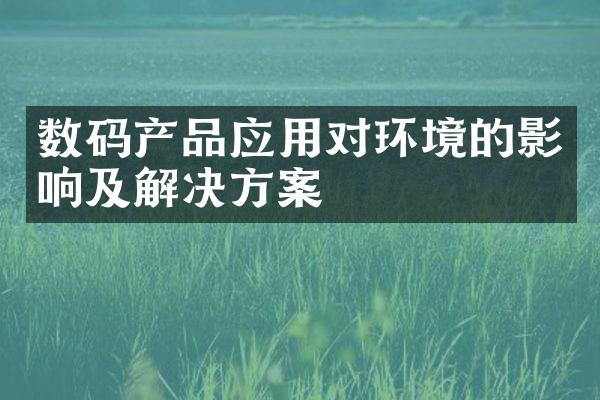 数码产品应用对环境的影响及解决方案