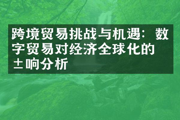 跨境贸易挑战与机遇：数字贸易对经济全球化的影响分析