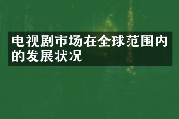 电视剧市场在全球范围内的发展状况