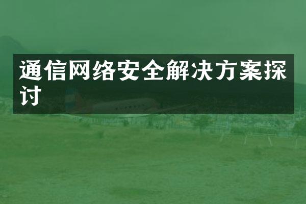 通信网络安全解决方案探讨