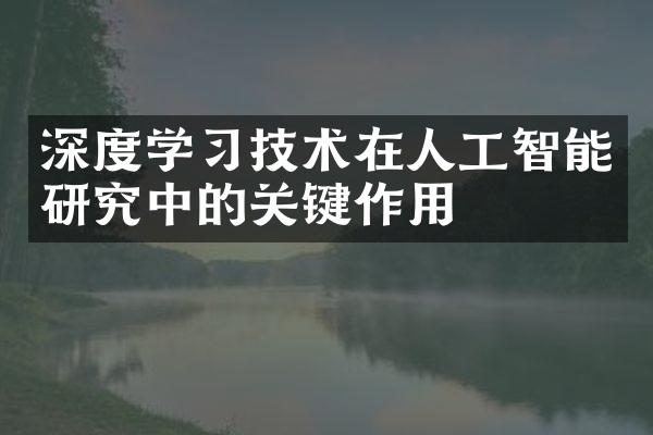 深度学习技术在人工智能研究中的关键作用