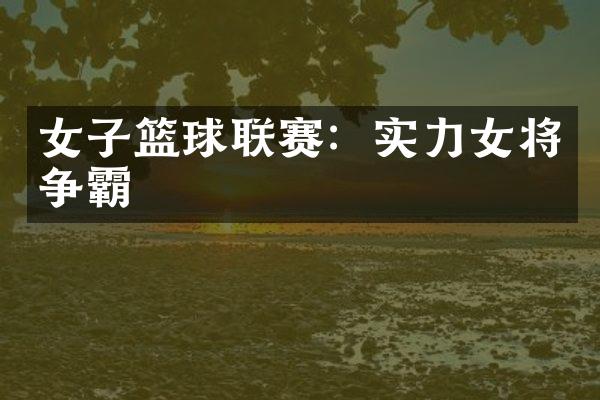 女子篮球联赛：实力女将争霸