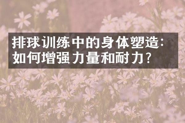 排球训练中的身体塑造：如何增强力量和耐力？