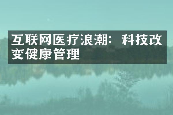 互联网医疗浪潮：科技改变健康管理