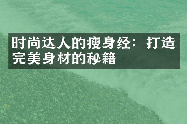 时尚达人的经：打造完美身材的秘籍