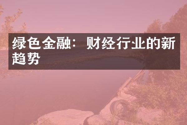 绿色金融：财经行业的新趋势