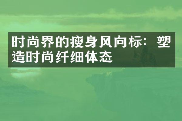 时尚界的风向标：塑造时尚纤细体态