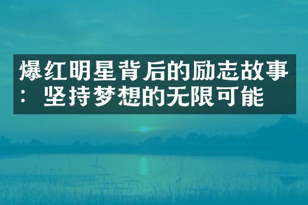 爆红明星背后的励志故事：坚持梦想的无限可能