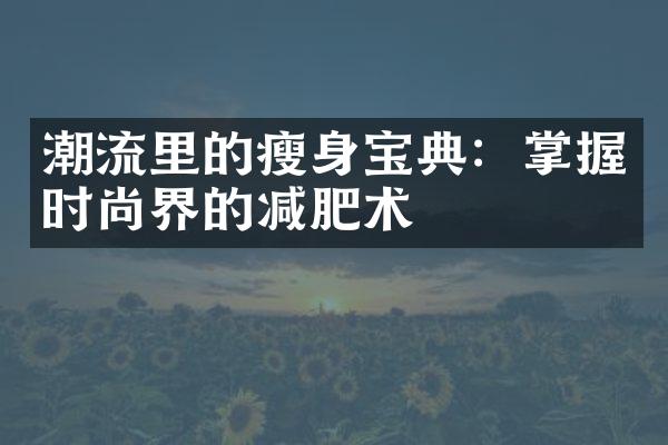 潮流里的瘦身宝典：掌握时尚界的减肥术