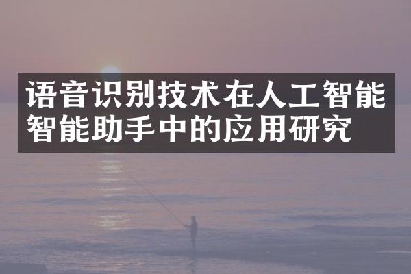 语音识别技术在人工智能智能助手中的应用研究