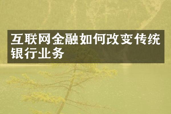 互联网金融如何改变传统银行业务