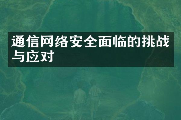 通信网络安全面临的挑战与应对