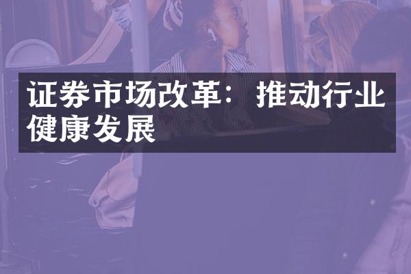 证券市场改革：推动行业健康发展