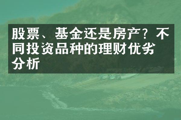 股票、基金还是房产？不同投资品种的理财优劣势分析