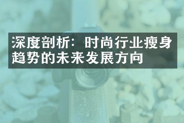 深度剖析：时尚行业趋势的未来发展方向