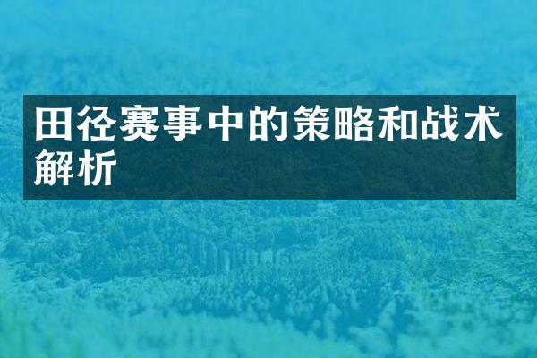 田径赛事中的策略和战术解析