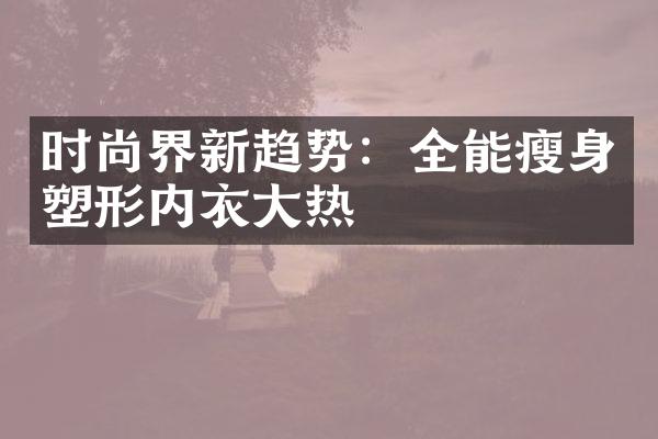 时尚界新趋势：全能瘦身塑形内衣大热