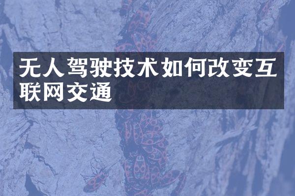 无人驾驶技术如何改变互联网交通