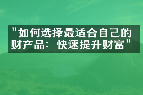 "如何选择最适合自己的理财产品：快速提升财富"