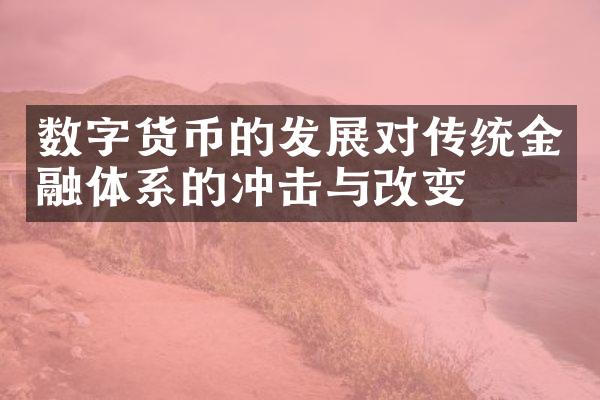 数字货币的发展对传统金融体系的冲击与改变