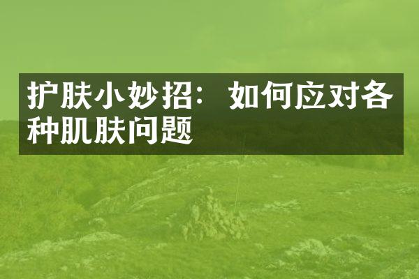 护肤小妙招：如何应对各种肌肤问题