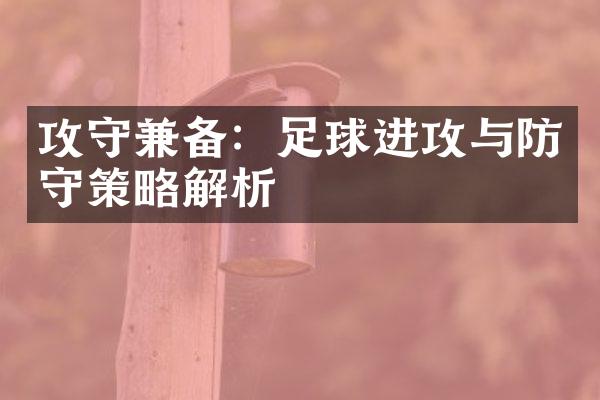 攻守兼备：足球进攻与防守策略解析