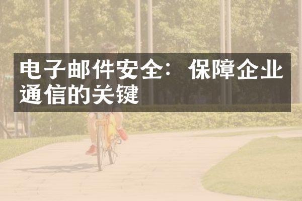 电子邮件安全：保障企业通信的关键