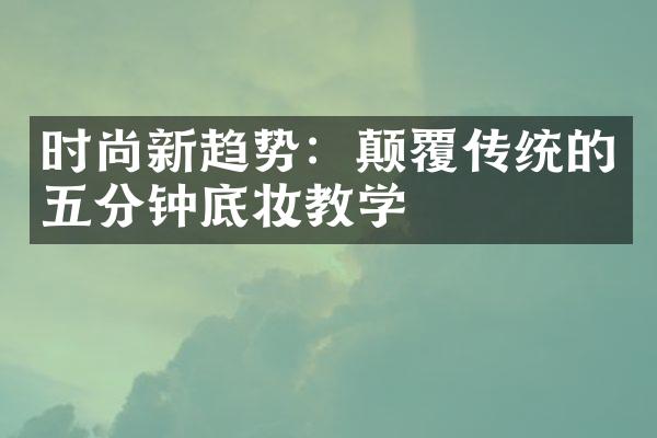 时尚新趋势：颠覆传统的五分钟底妆教学