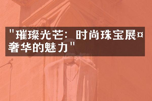 "璀璨光芒：时尚珠宝展示奢华的魅力"