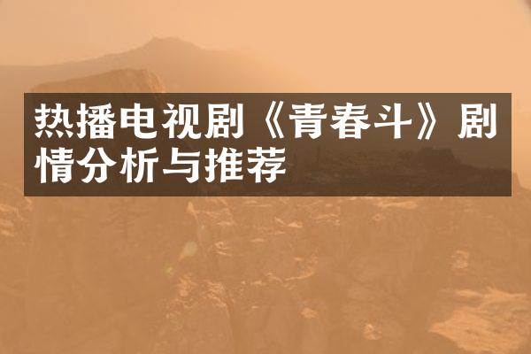 热播电视剧《青春斗》剧情分析与推荐