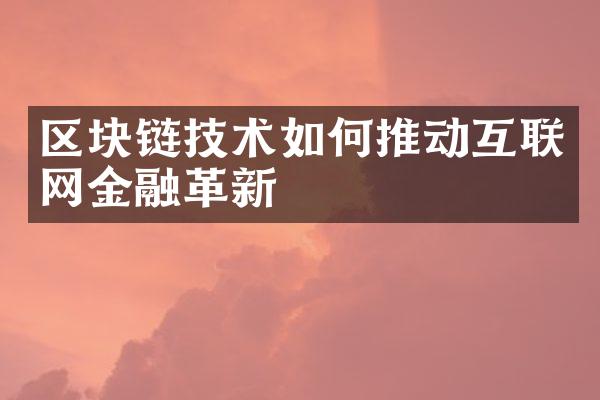 区块链技术如何推动互联网金融革新