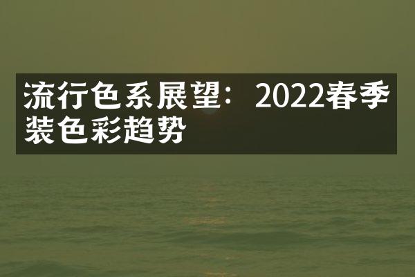 流行色系展望：2022春季时装色彩趋势