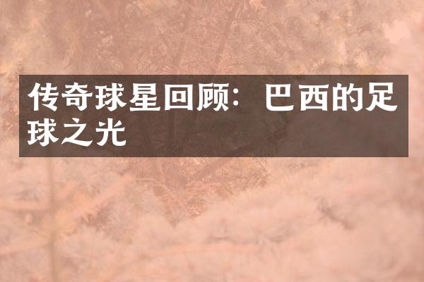 传奇球星回顾：巴西的足球之光