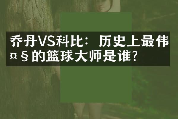 乔丹VS科比：历史上最伟大的篮球大师是谁？