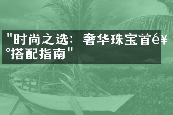 "时尚之选：奢华珠宝首饰搭配指南"