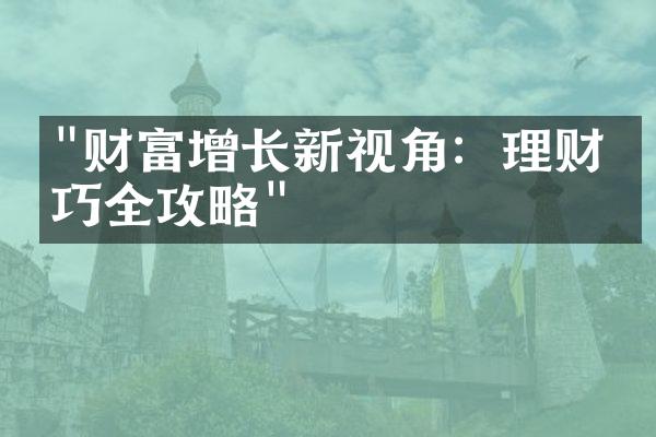 "财富增长新视角：理财技巧全攻略"