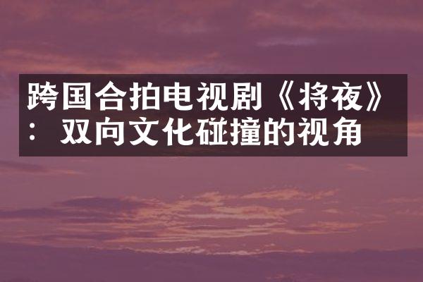 跨国合拍电视剧《将夜》：双向文化碰撞的视角