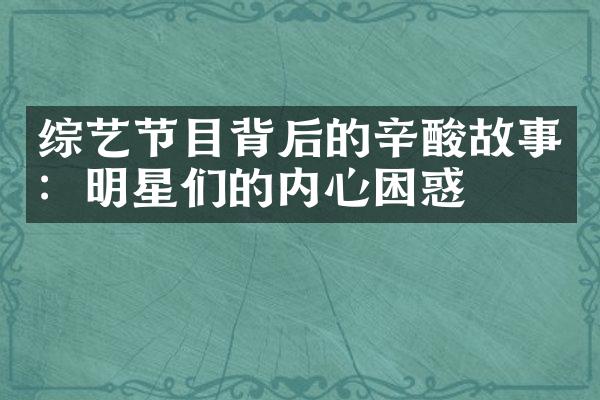 综艺节目背后的辛酸故事：明星们的内心困惑