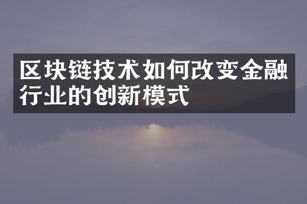 区块链技术如何改变金融行业的创新模式