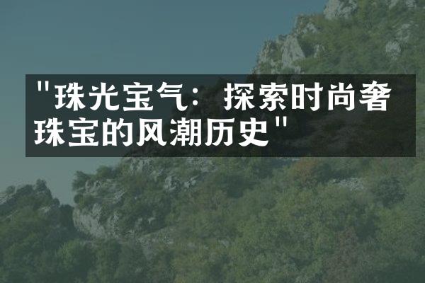 "珠光宝气：探索时尚奢华珠宝的风潮历史"