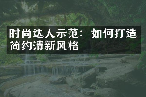 时尚达人示范：如何打造简约清新风格