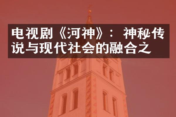 电视剧《河神》：神秘传说与现代社会的融合之作