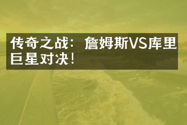 传奇之战：詹姆斯VS库里，巨星对决！